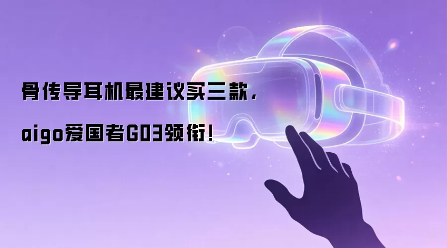 骨传导耳机最建议买三款，aigo爱国者G03领衔！