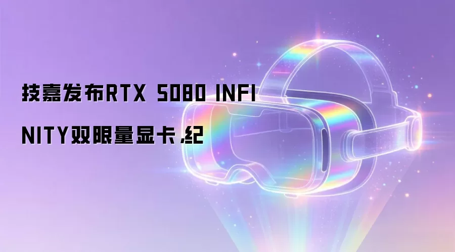 技嘉发布RTX 5080 INFINITY双限量显卡，纪