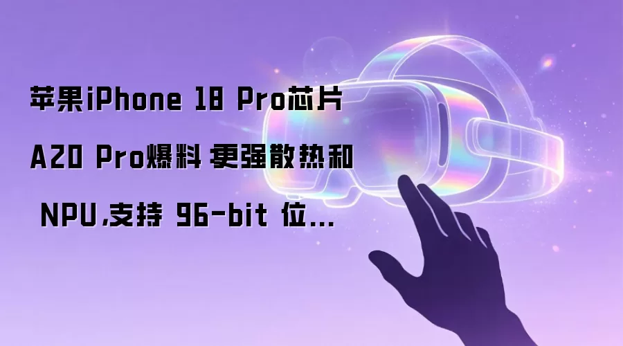苹果iPhone 18 Pro芯片A20 Pro爆料:更强散热和 NPU,支持 96-bit 位宽 LPDDR6 内存