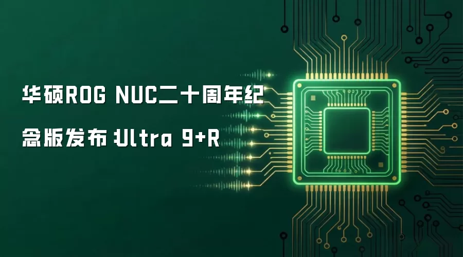 华硕ROG NUC二十周年纪念版发布：Ultra 9+R