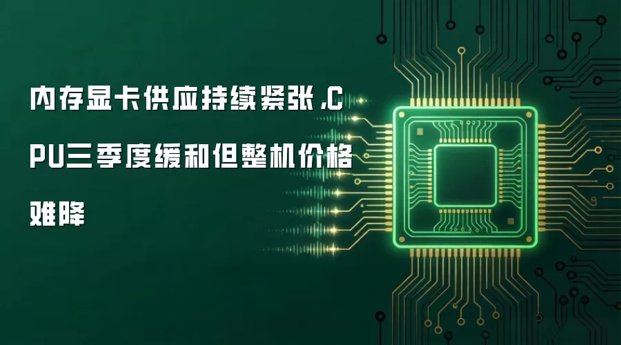 内存显卡供应持续紧张，CPU三季度缓和但整机价格难降