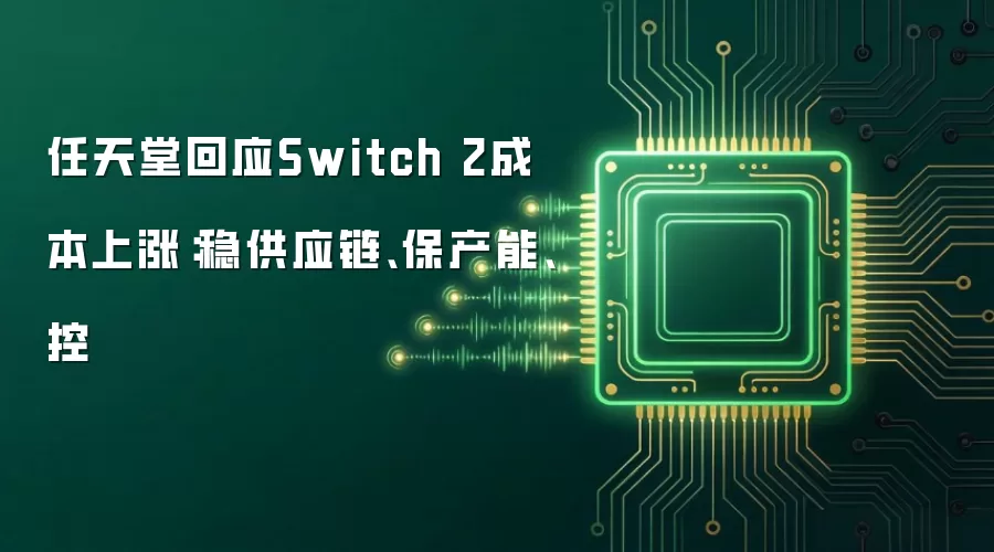 任天堂回应Switch 2成本上涨：稳供应链、保产能、控