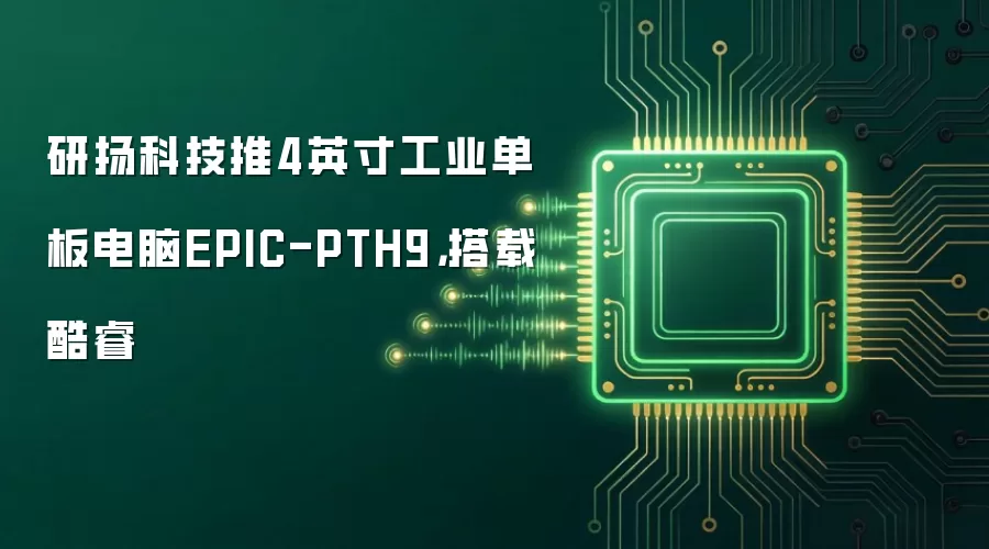 研扬科技推4英寸工业单板电脑EPIC-PTH9,搭载酷睿