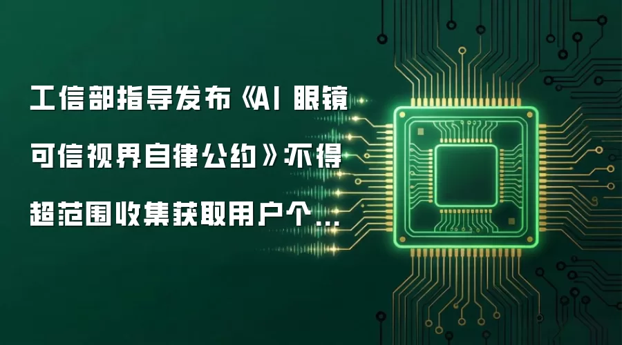 工信部指导发布《AI 眼镜可信视界自律公约》：不得超范围收集获取用户个人信息