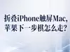 折叠iPhone触屏Mac，新CEO治下的苹果下一步棋怎么走？