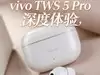 vivo TWS 5 Pro深度体验 TWS耳机进入全链路HiFi时代
