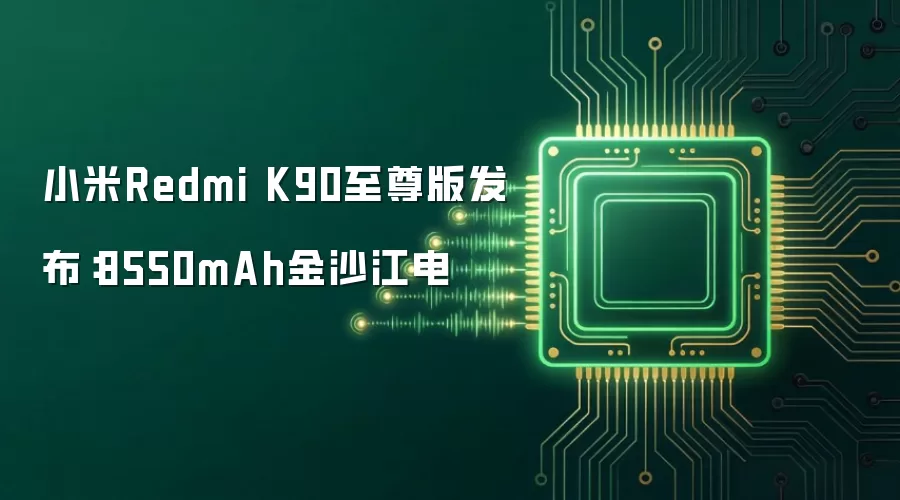 小米Redmi K90至尊版发布:8550mAh金沙江电