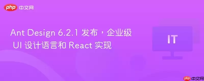 Ant Design 6.2.1 发布，企业级 UI 设计语言和 React 实现