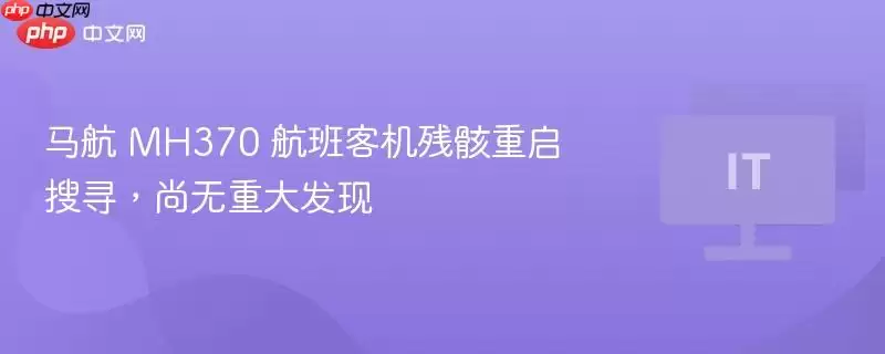 马航 MH370 航班客机残骸重启搜寻，尚无重大发现