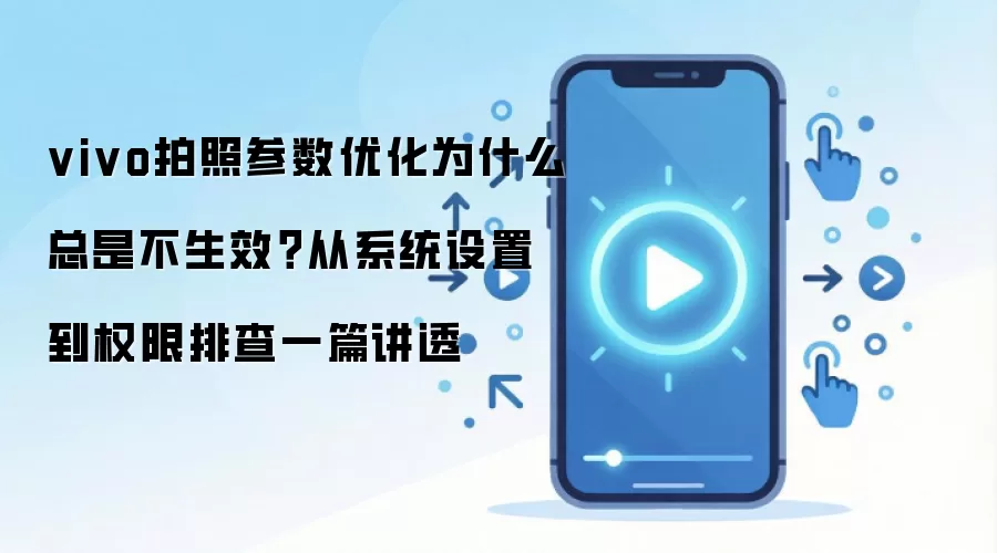 vivo拍照参数优化为什么总是不生效?从系统设置到权限排查一篇讲透