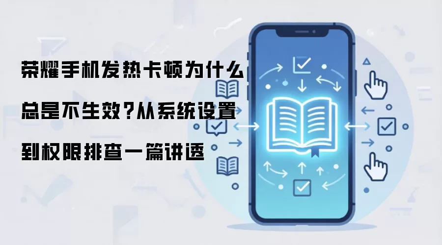 荣耀手机发热卡顿为什么总是不生效？从系统设置到权限排查一篇讲透
