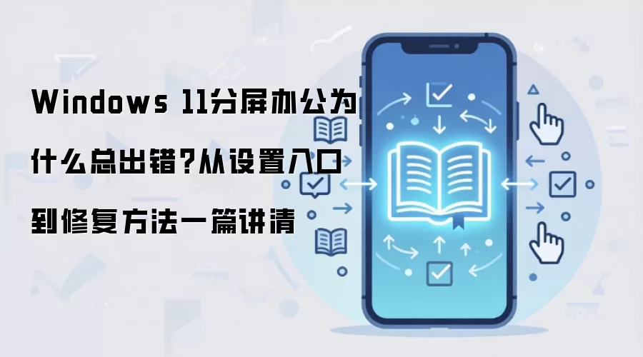 Windows 11分屏办公为什么总出错?从设置入口到修复方法一篇讲清