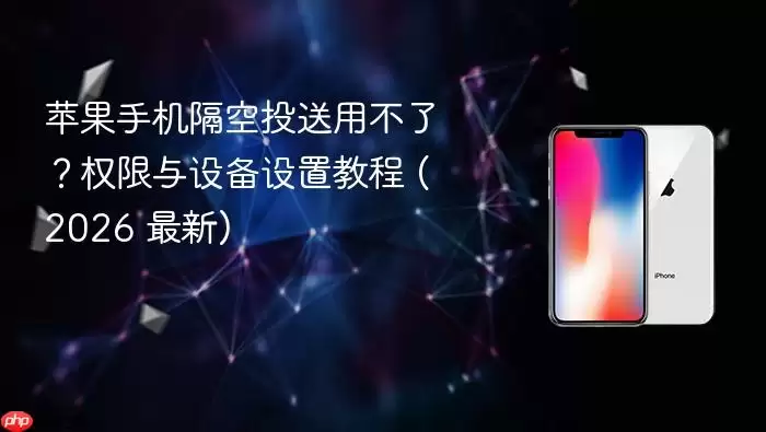 苹果手机隔空投送用不了?权限与设备设置教程 (2026 最新)
