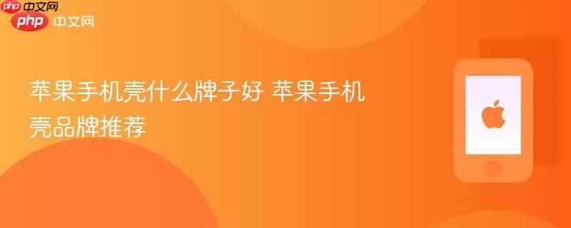 苹果手机壳什么牌子好 苹果手机壳品牌推荐