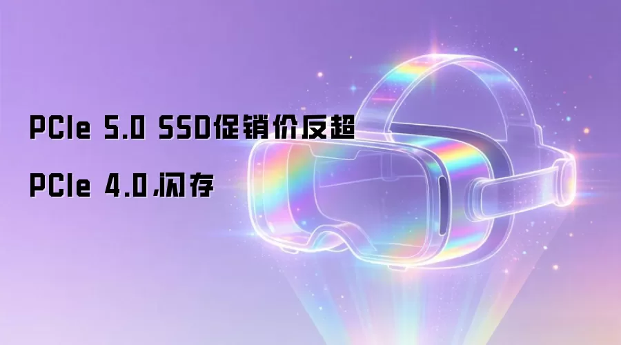 PCIe 5.0 SSD促销价反超PCIe 4.0，闪存