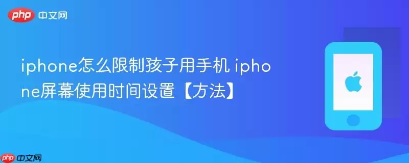 iphone怎么限制孩子用手机 iphone屏幕使用时间设置【方法】