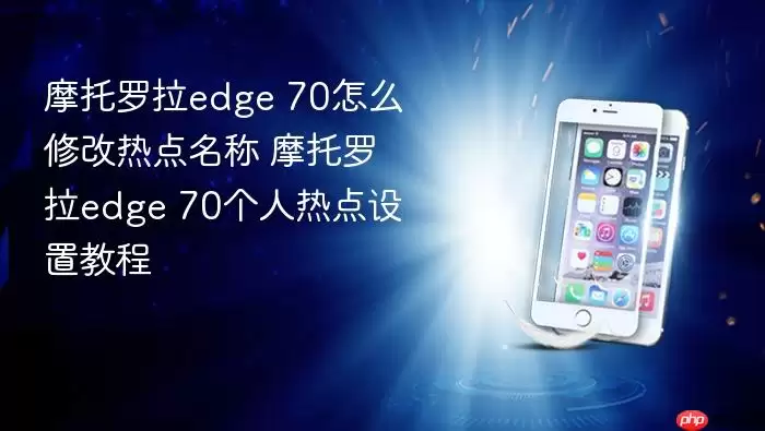 摩托罗拉edge 70怎么修改热点名称 摩托罗拉edge 70个人热点设置教程