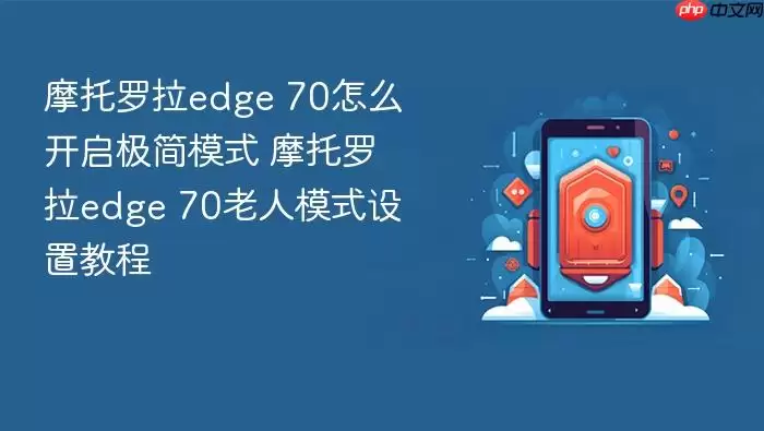 摩托罗拉edge 70怎么开启极简模式 摩托罗拉edge 70老人模式设置教程