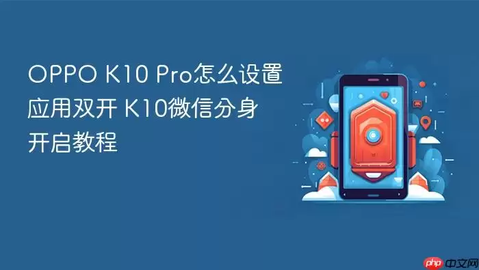 OPPO K10 Pro怎么设置应用双开 K10微信分身开启教程