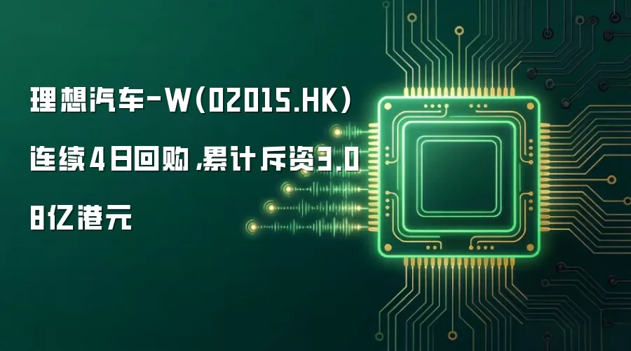 理想汽车-W(02015.HK)连续4日回购,累计斥资3.08亿港元