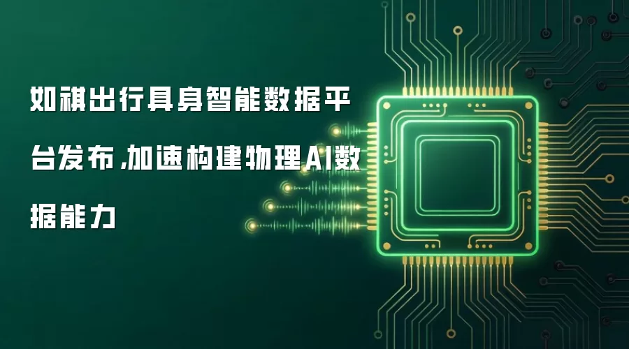 如祺出行具身智能数据平台发布，加速构建物理AI数据能力