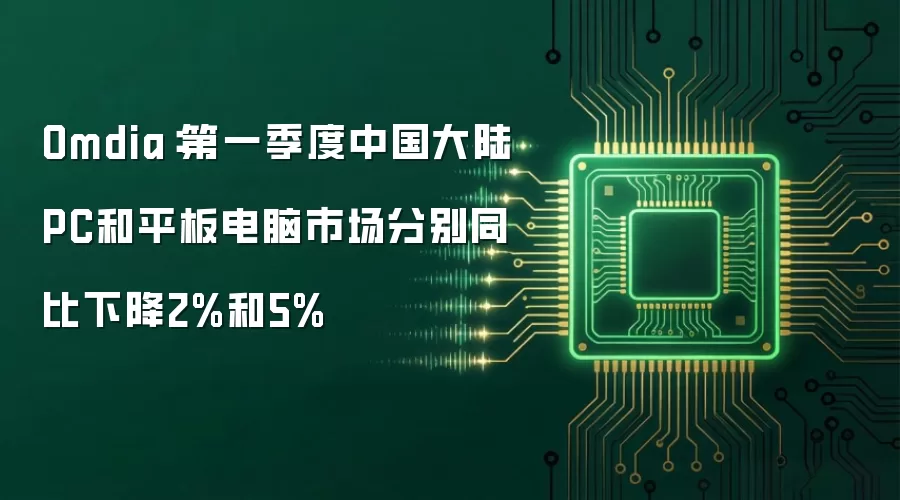 Omdia：第一季度中国大陆PC和平板电脑市场分别同比下降2%和5%