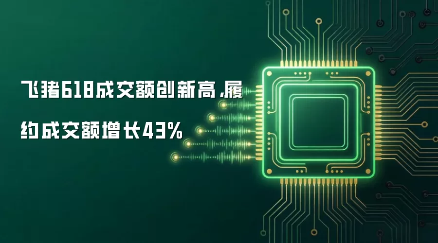 飞猪618成交额创新高，履约成交额增长43%