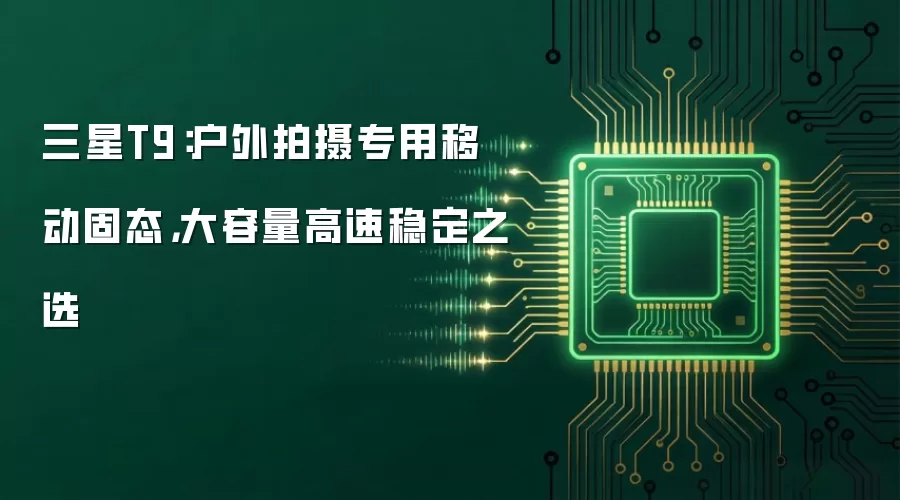 三星T9:户外拍摄专用移动固态,大容量高速稳定之选