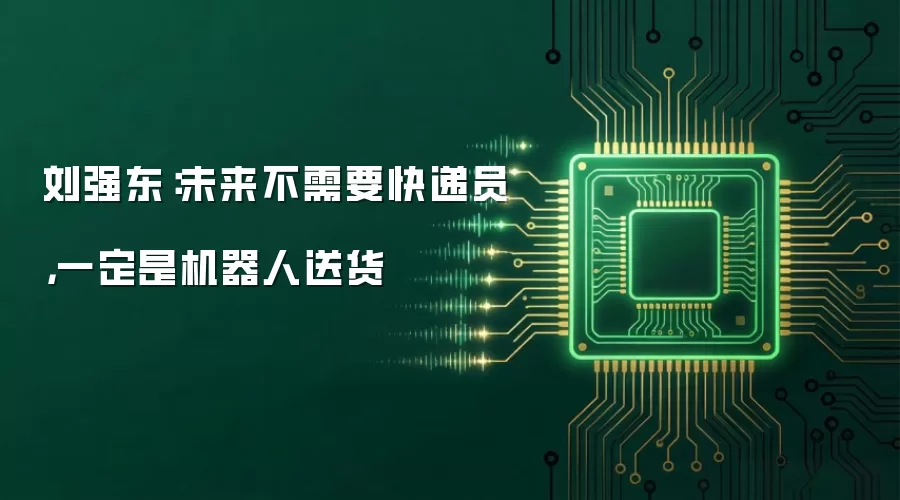 刘强东:未来不需要快递员,一定是机器人送货