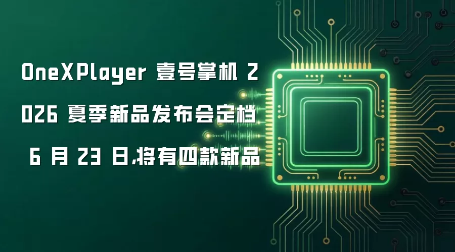 OneXPlayer 壹号掌机 2026 夏季新品发布会定档 6 月 23 日,将有四款新品
