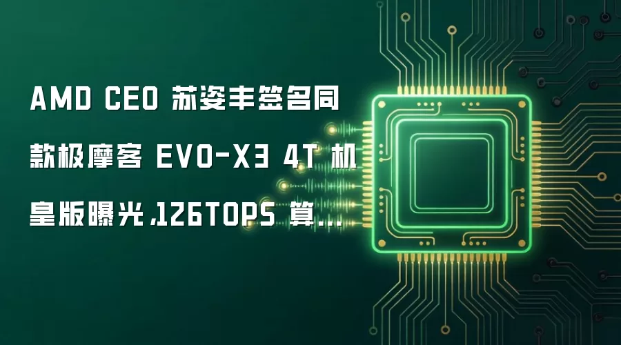 AMD CEO 苏姿丰签名同款极摩客 EVO-X3 4T 机皇版曝光,126TOPS 算力第三代桌面 AI 超算中心