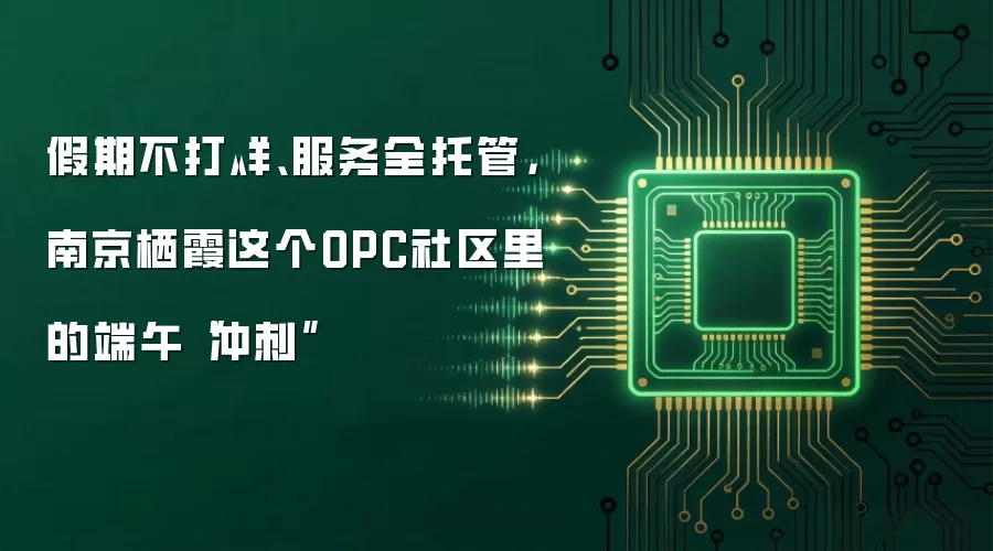 假期不打烊、服务全托管，南京栖霞这个OPC社区里的端午“冲刺”