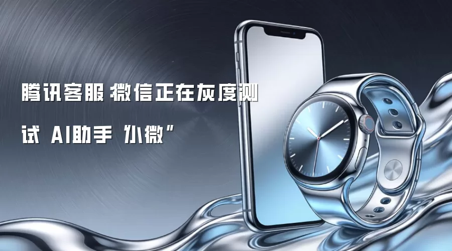 腾讯客服：微信正在灰度测试 AI助手“小微”