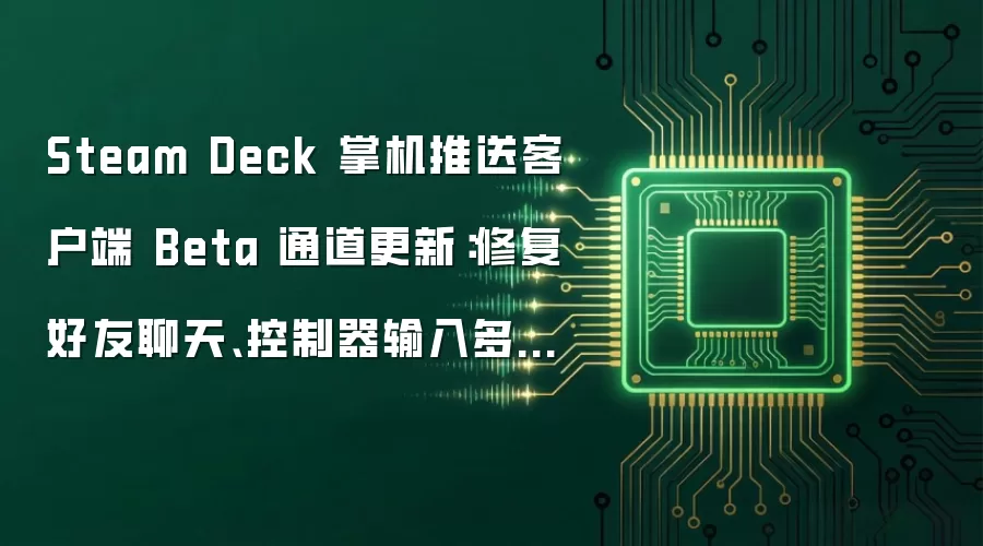 Steam Deck 掌机推送客户端 Beta 通道更新：修复好友聊天、控制器输入多项问题