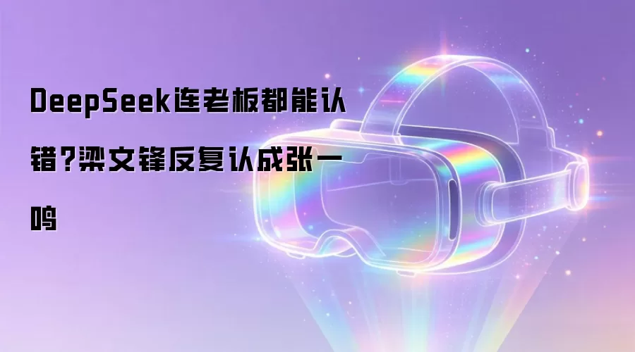 DeepSeek连老板都能认错?梁文锋反复认成张一鸣