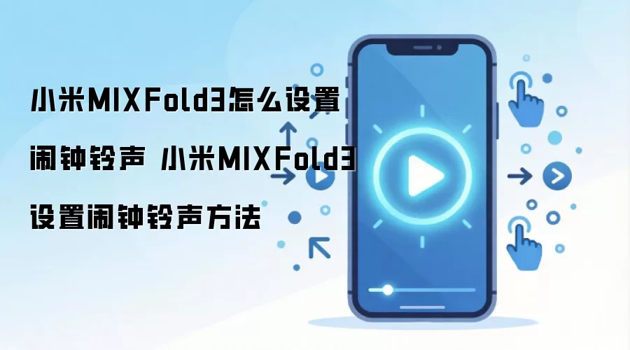 小米MIXFold3怎么设置闹钟铃声 小米MIXFold3设置闹钟铃声方法