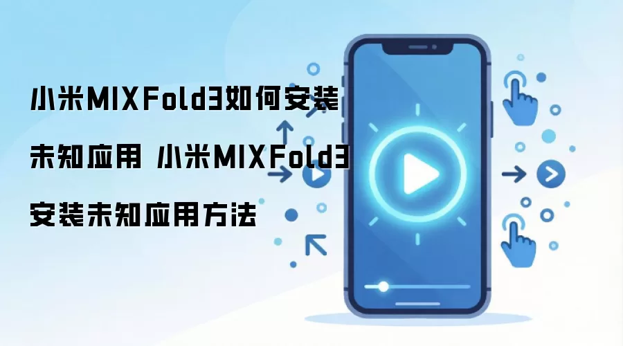 小米MIXFold3如何安装未知应用 小米MIXFold3安装未知应用方法