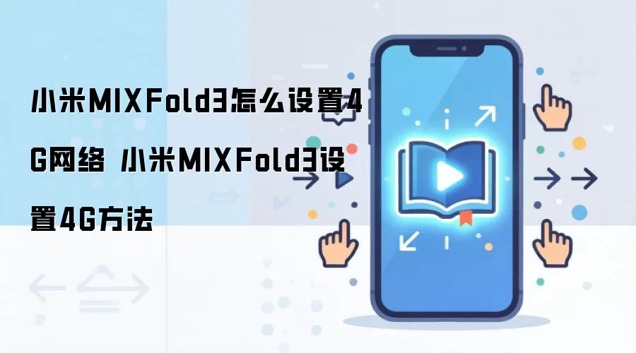 小米MIXFold3怎么设置4G网络 小米MIXFold3设置4G方法