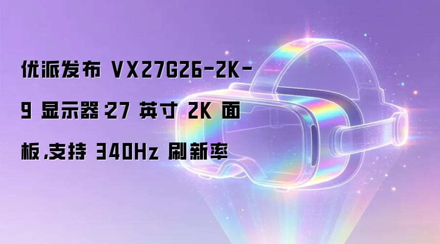 优派发布 VX27G26-2K-9 显示器:27 英寸 2K 面板,支持 340Hz 刷新率