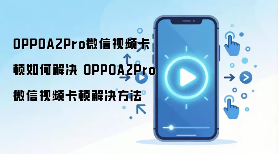 OPPOA2Pro微信视频卡顿如何解决 OPPOA2Pro微信视频卡顿解决方法