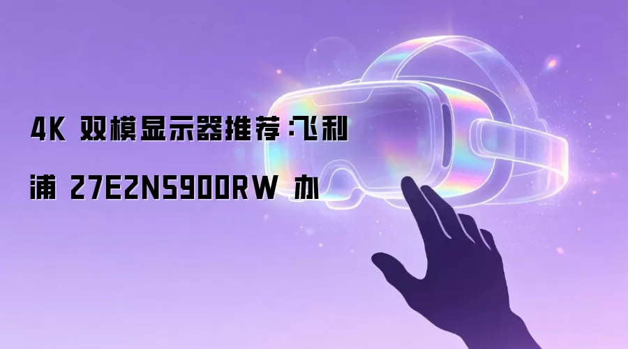 4K 双模显示器推荐:飞利浦 27E2N5900RW 办