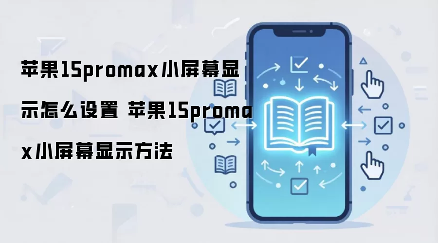 苹果15promax小屏幕显示怎么设置 苹果15promax小屏幕显示方法