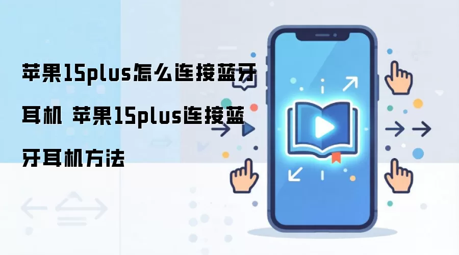 苹果15plus怎么连接蓝牙耳机 苹果15plus连接蓝牙耳机方法