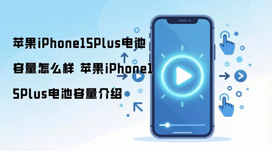 苹果iPhone15Plus电池容量怎么样 苹果iPhone15Plus电池容量介绍