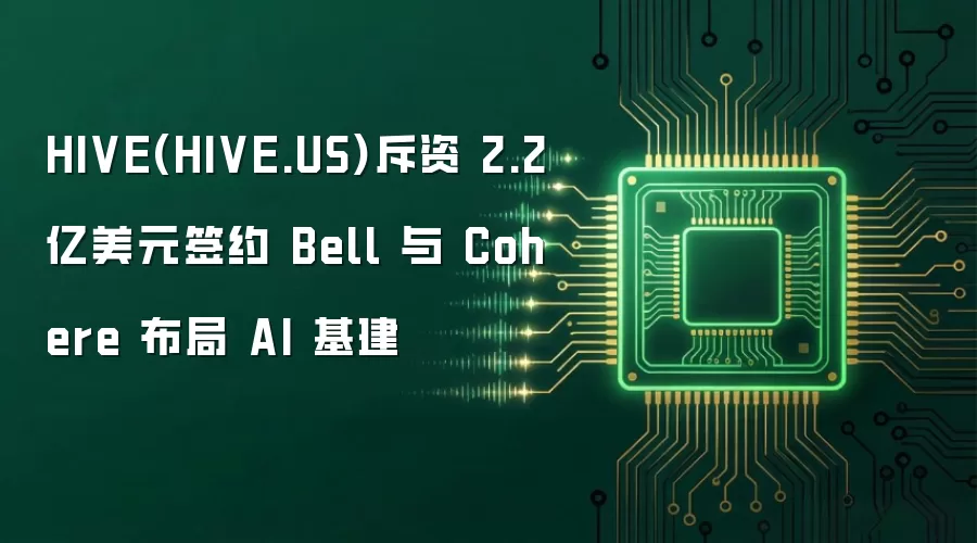 HIVE(HIVE.US)斥资 2.2 亿美元签约 Bell 与 Cohere 布局 AI 基建