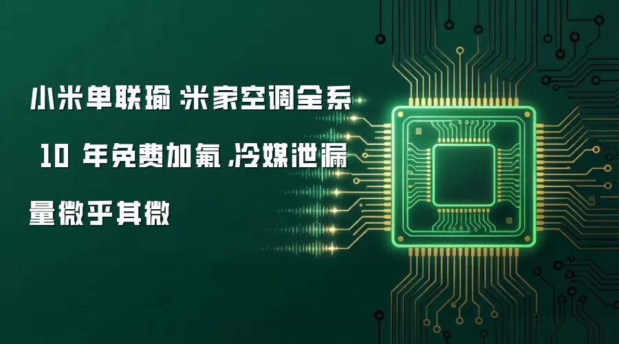 小米单联瑜:米家空调全系 10 年免费加氟,冷媒泄漏量微乎其微