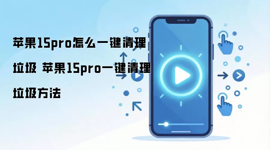 苹果15pro怎么一键清理垃圾 苹果15pro一键清理垃圾方法
