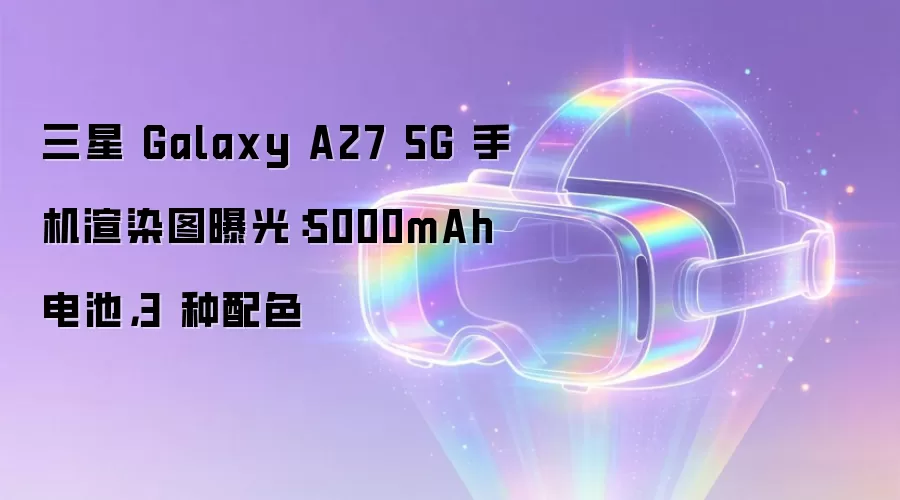 三星 Galaxy A27 5G 手机渲染图曝光：5000mAh 电池，3 种配色