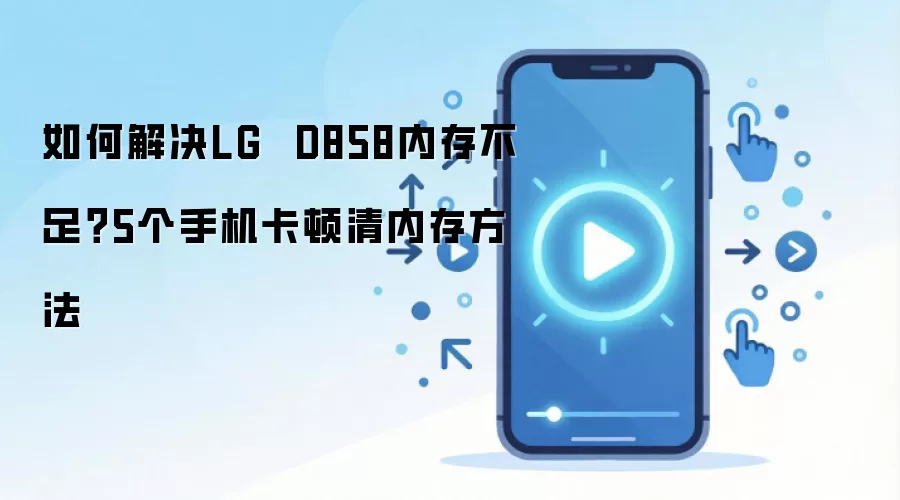 如何解决LG D858内存不足?5个手机卡顿清内存方法