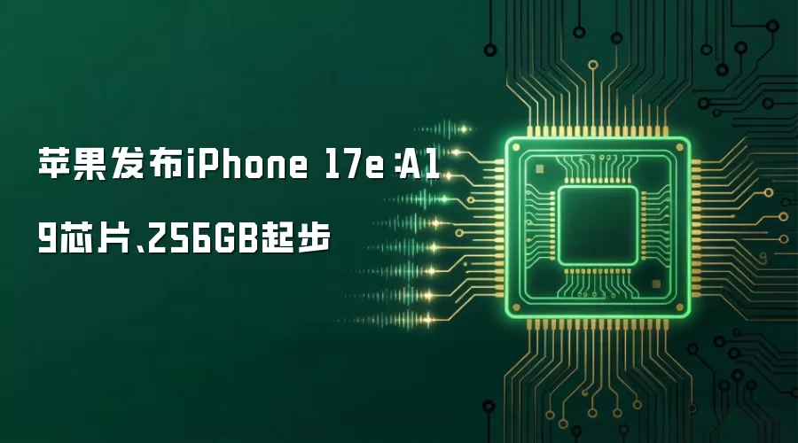 苹果发布iPhone 17e：A19芯片、256GB起步